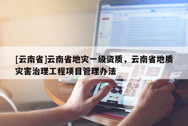 [云南省]云南省地災一級資質，云南省地質災害治理工程項目管理辦法