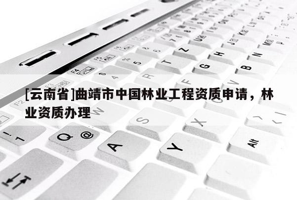 [云南省]曲靖市中國林業工程資質申請，林業資質辦理