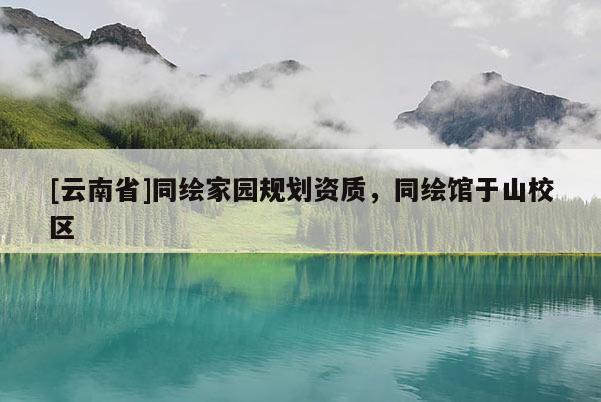[云南省]同繪家園規劃資質，同繪館于山校區