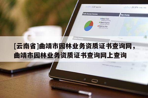 [云南省]曲靖市園林業務資質證書查詢網，曲靖市園林業務資質證書查詢網上查詢