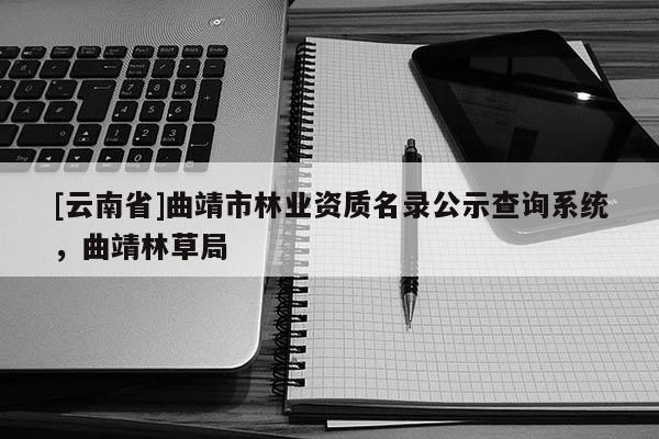 [云南省]曲靖市林業資質名錄公示查詢系統，曲靖林草局