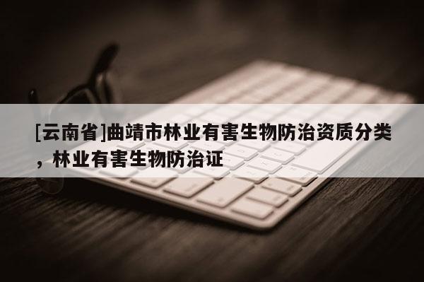 [云南省]曲靖市林業有害生物防治資質分類，林業有害生物防治證