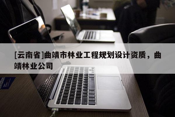 [云南省]曲靖市林業工程規劃設計資質，曲靖林業公司