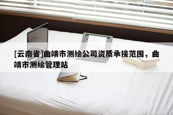 [云南省]曲靖市測繪公司資質承接范圍，曲靖市測繪管理站