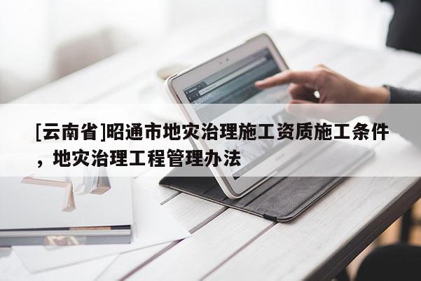 [云南省]昭通市地災治理施工資質施工條件，地災治理工程管理辦法