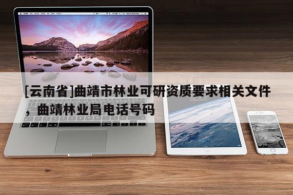 [云南省]曲靖市林業可研資質要求相關文件，曲靖林業局電話號碼