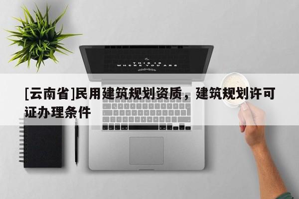 [云南省]民用建筑規劃資質，建筑規劃許可證辦理條件