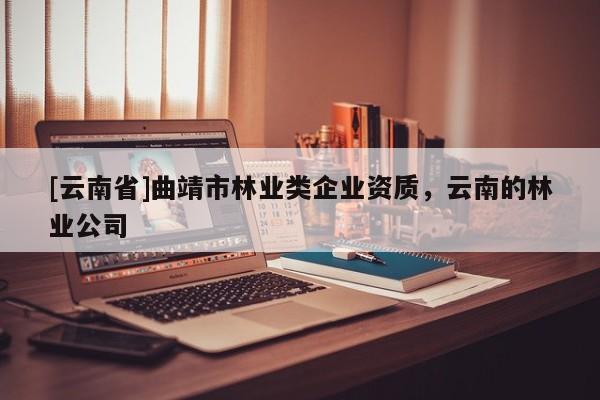 [云南省]曲靖市林業類企業資質，云南的林業公司